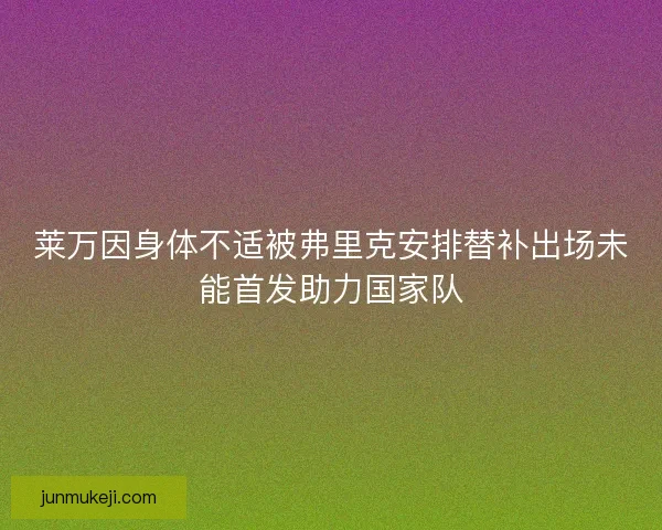 莱万因身体不适被弗里克安排替补出场未能首发助力国家队
