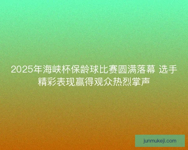 2025年海峡杯保龄球比赛圆满落幕 选手精彩表现赢得观众热烈掌声