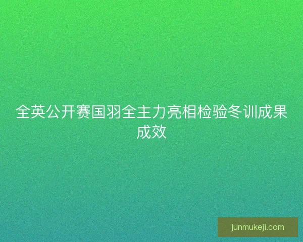全英公开赛国羽全主力亮相检验冬训成果成效