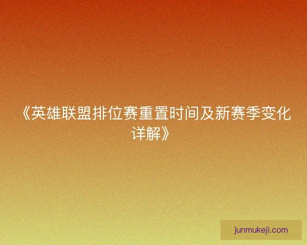 《英雄联盟排位赛重置时间及新赛季变化详解》