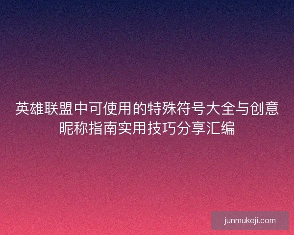 英雄联盟中可使用的特殊符号大全与创意昵称指南实用技巧分享汇编
