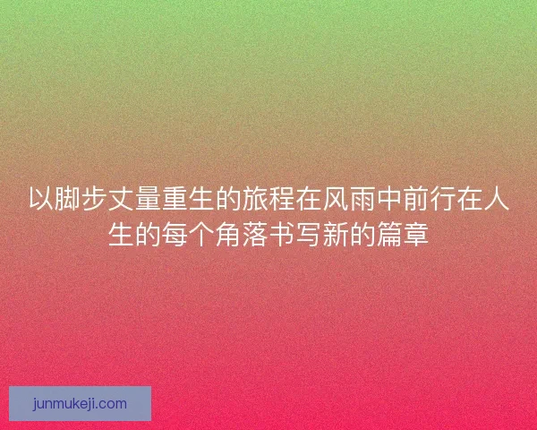 以脚步丈量重生的旅程在风雨中前行在人生的每个角落书写新的篇章