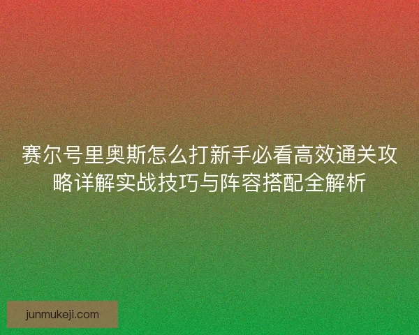 赛尔号里奥斯怎么打新手必看高效通关攻略详解实战技巧与阵容搭配全解析