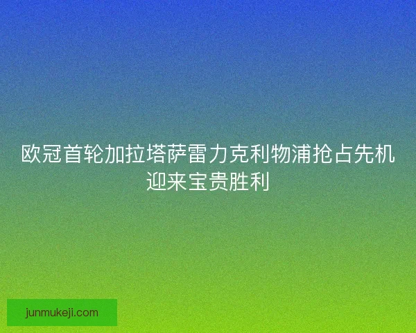 欧冠首轮加拉塔萨雷力克利物浦抢占先机迎来宝贵胜利