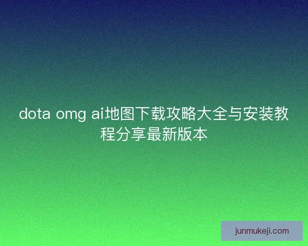 dota omg ai地图下载攻略大全与安装教程分享最新版本