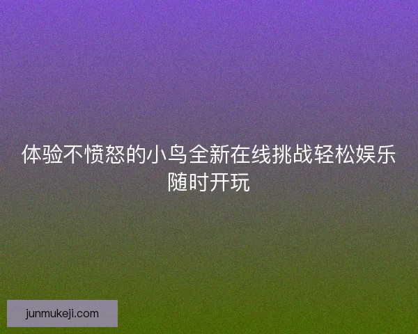 体验不愤怒的小鸟全新在线挑战轻松娱乐随时开玩