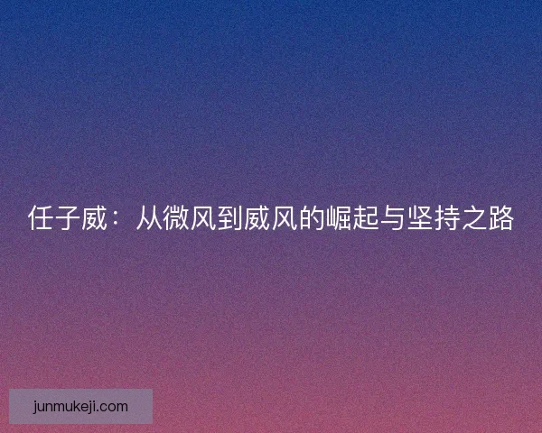 任子威：从微风到威风的崛起与坚持之路