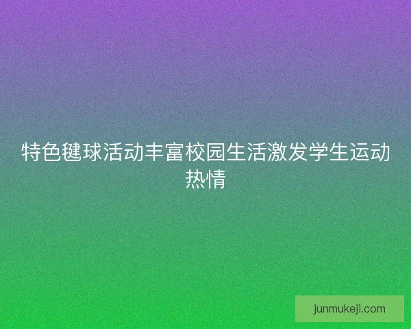 特色毽球活动丰富校园生活激发学生运动热情